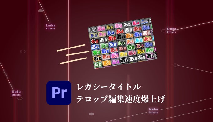 Premiere Pro レガシータイトルのテロップ編集速度を爆上げする2つの方法 Izukaeffects