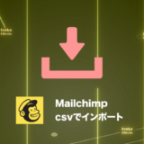 【Mailchimp】csvファイルから連絡先（Contact）リストを一気にインポートする方法を解説