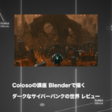 【Coloso.】nagafujirikuさんの3D講座「Blenderで描くダークなサイバーパンクの世界」をレビュー【PR】